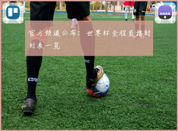 官方频道公布：世界杯全程直播时刻表一览
