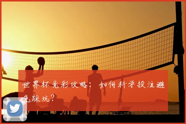 世界杯竞彩攻略:如何科学投注避免踩坑?