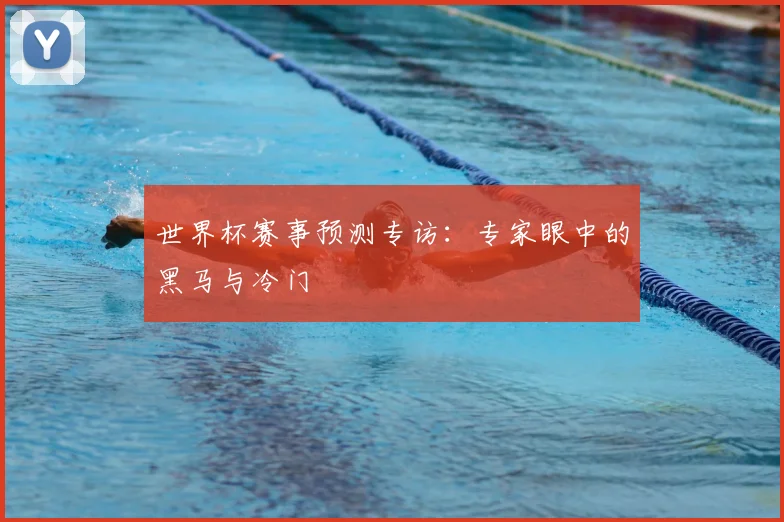 世界杯赛事预测专访:专家眼中的黑马与冷门