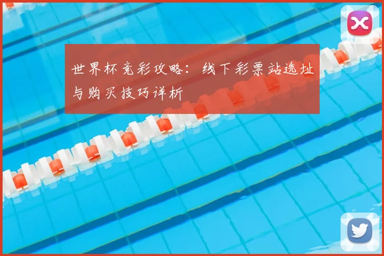 世界杯竞彩攻略:线下彩票站选址与购买技巧详析