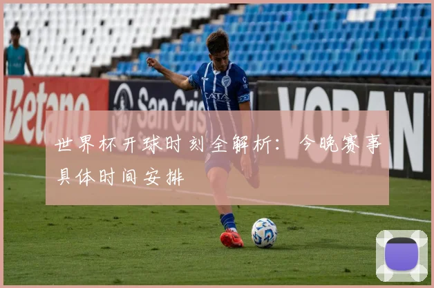 世界杯开球时刻全解析:今晚赛事具体时间安排