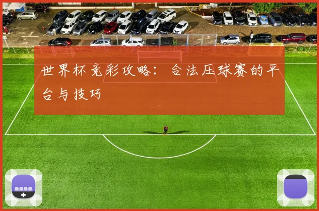 世界杯竞彩攻略：合法压球赛的平台与技巧