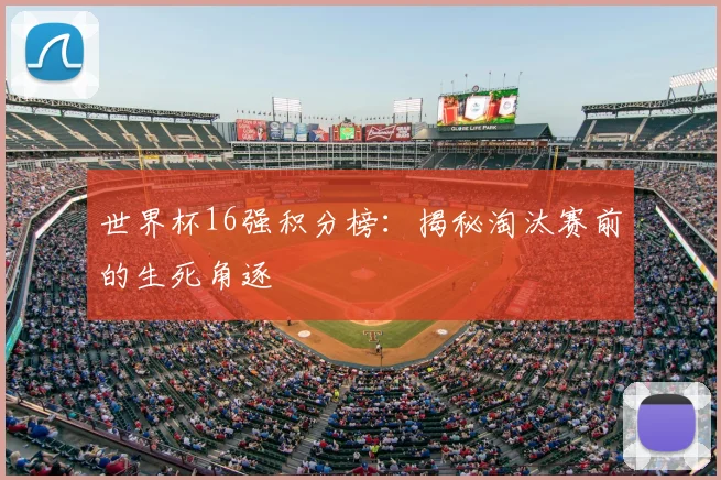 世界杯16强积分榜:揭秘淘汰赛前的生死角逐