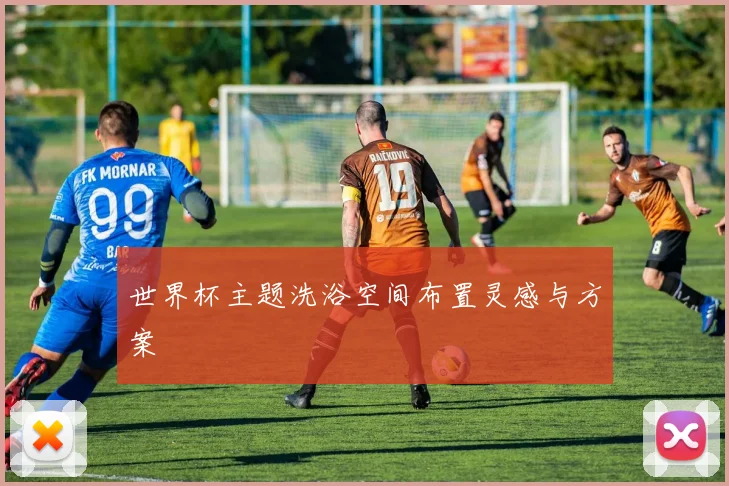 世界杯主题洗浴空间布置灵感与方案