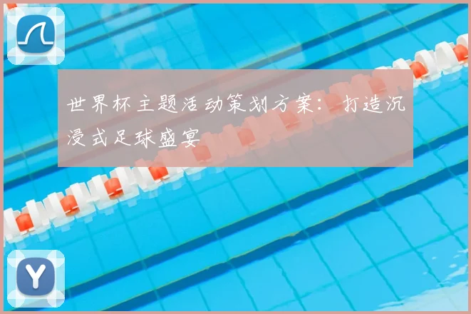 世界杯主题活动策划方案：打造沉浸式足球盛宴