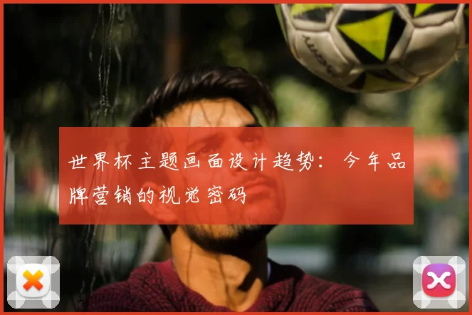 世界杯主题画面设计趋势:今年品牌营销的视觉密码