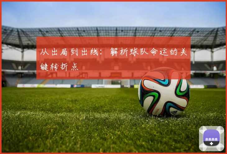 从出局到出线:解析球队命运的关键转折点