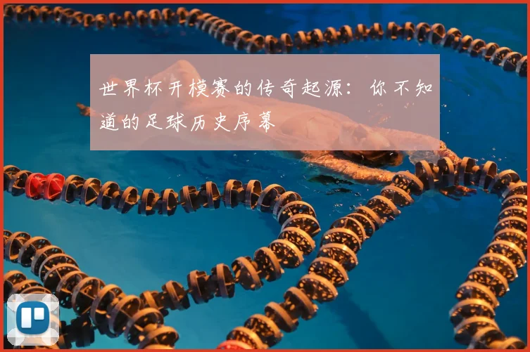 世界杯开模赛的传奇起源：你不知道的足球历史序幕