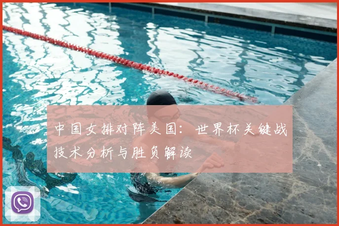 中国女排对阵美国:世界杯关键战技术分析与胜负解读