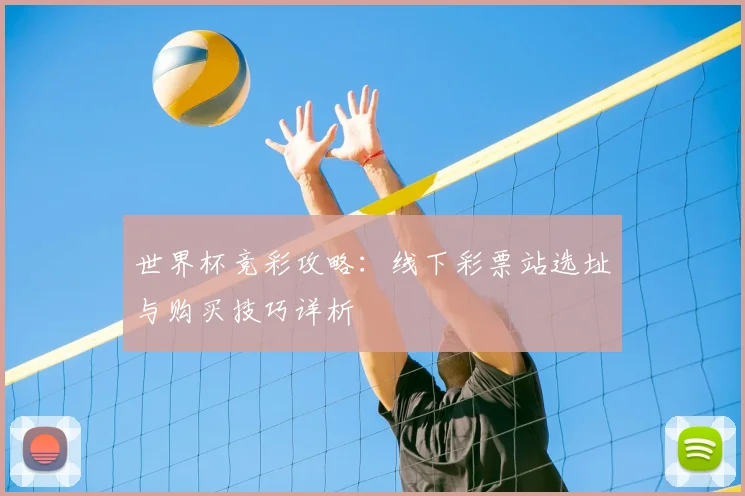 世界杯竞彩攻略:线下彩票站选址与购买技巧详析